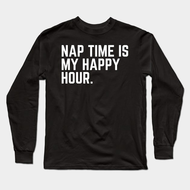 Nap Time Is My Happy Hour - Nap Lover Nap Gift Napping Sleep Sleeping Humor Saying Quote Tired AF Long Sleeve T-Shirt by ballhard